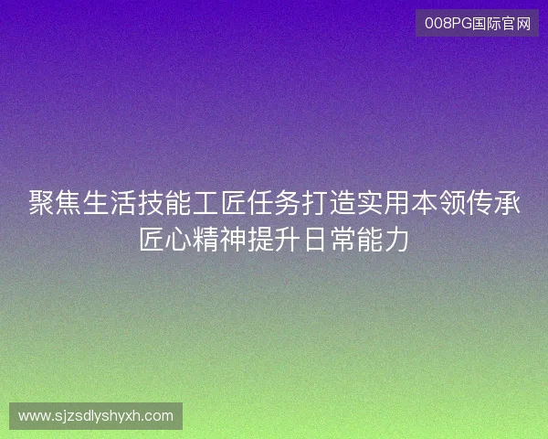 聚焦生活技能工匠任务打造实用本领传承匠心精神提升日常能力